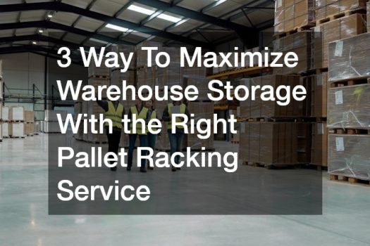 3 Way To Maximize Warehouse Storage With the Right Pallet Racking Service