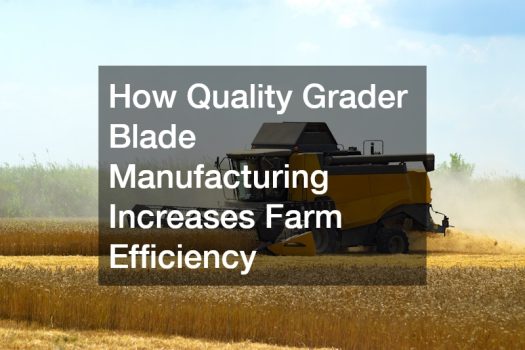 How Quality Grader Blade Manufacturing Increases Farm Efficiency